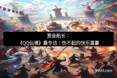 赏金船长：《QQ仙境》最专访：伤不起的快乐富豪